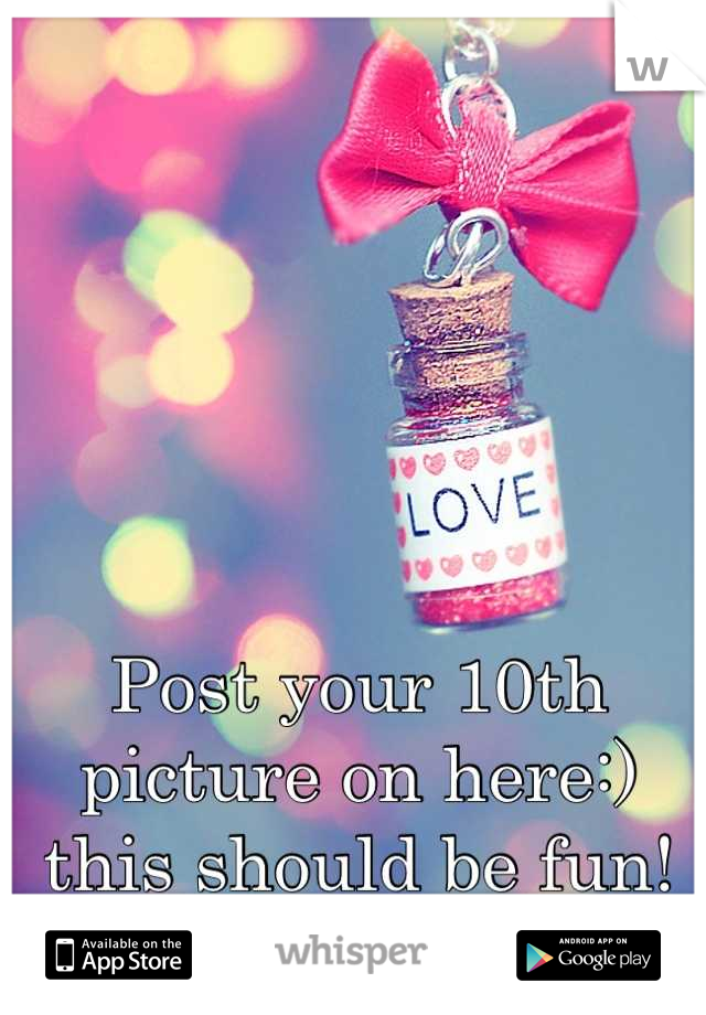 Post your 10th picture on here:) this should be fun!