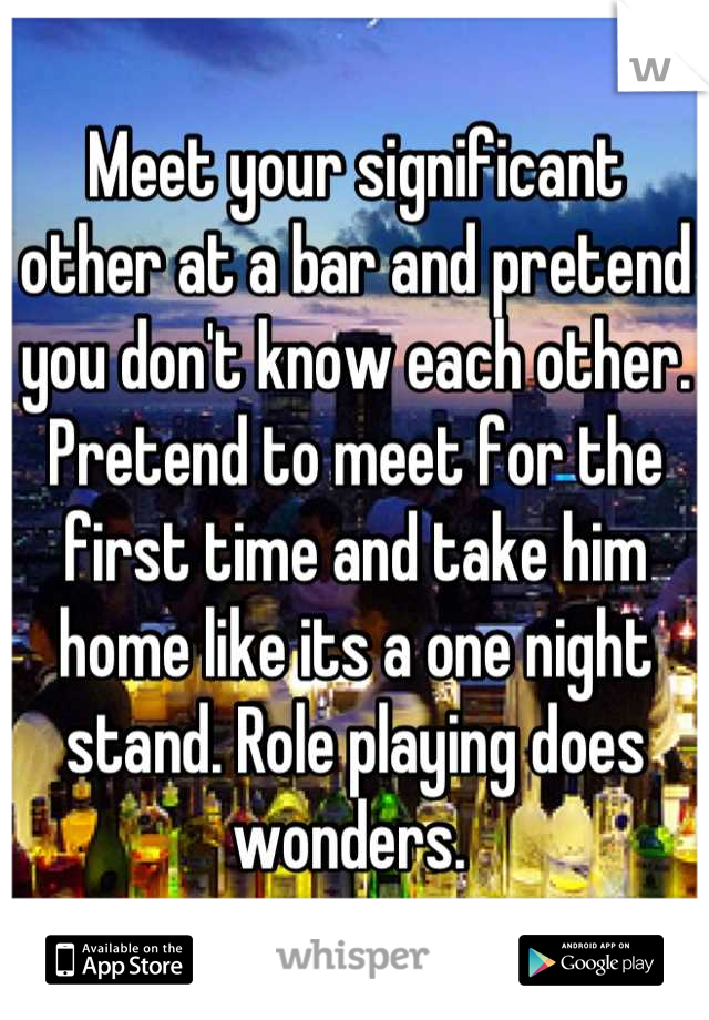 Meet your significant other at a bar and pretend you don't know each other. Pretend to meet for the first time and take him home like its a one night stand. Role playing does wonders. 