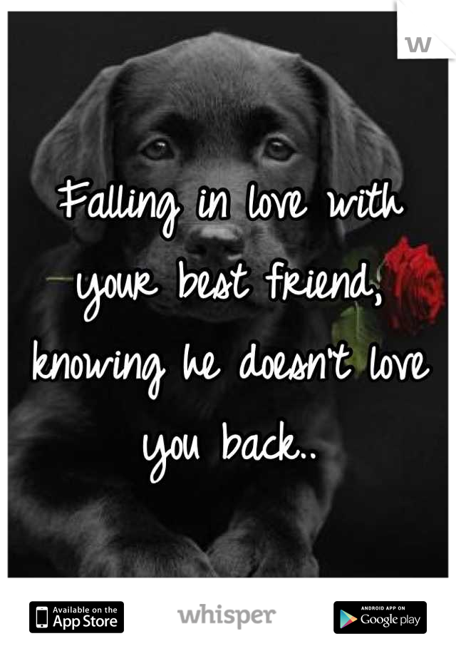 Falling in love with your best friend, knowing he doesn't love you back..