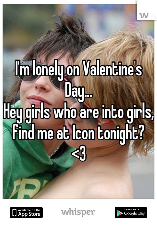 I'm lonely on Valentine's Day...
Hey girls who are into girls, find me at Icon tonight?
<3