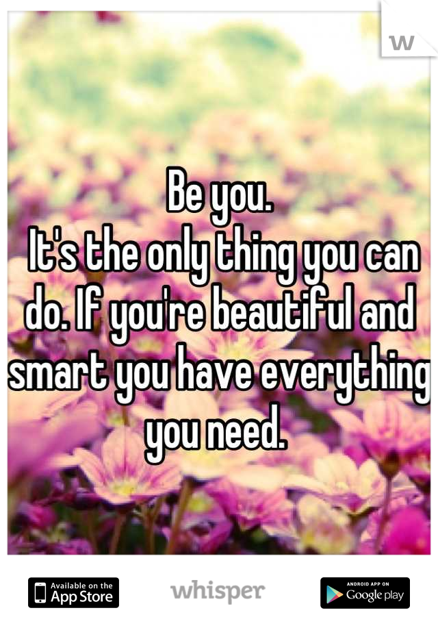 Be you.
 It's the only thing you can do. If you're beautiful and smart you have everything you need. 