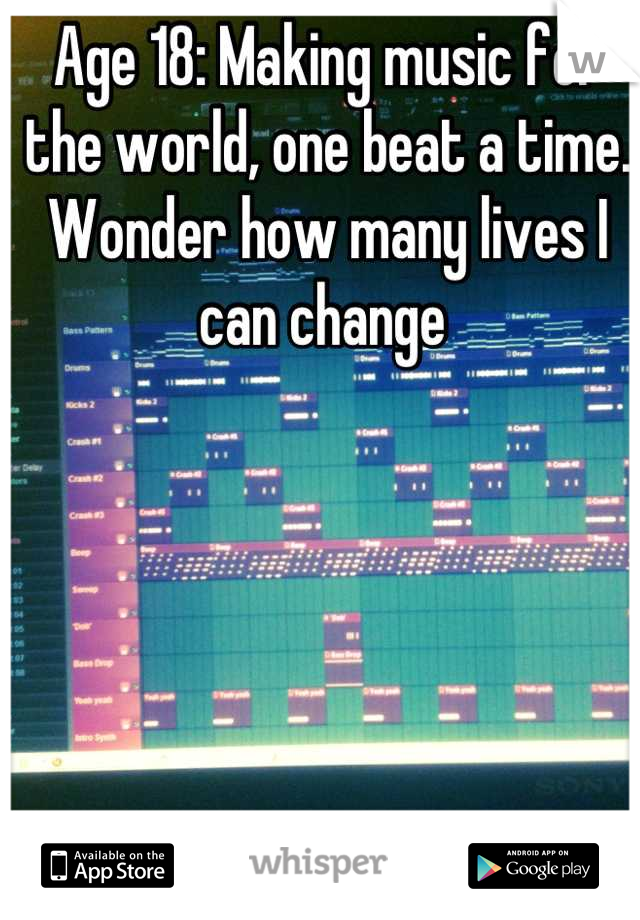 Age 18: Making music for the world, one beat a time. Wonder how many lives I can change 