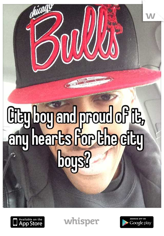 City boy and proud of it, any hearts for the city boys? 