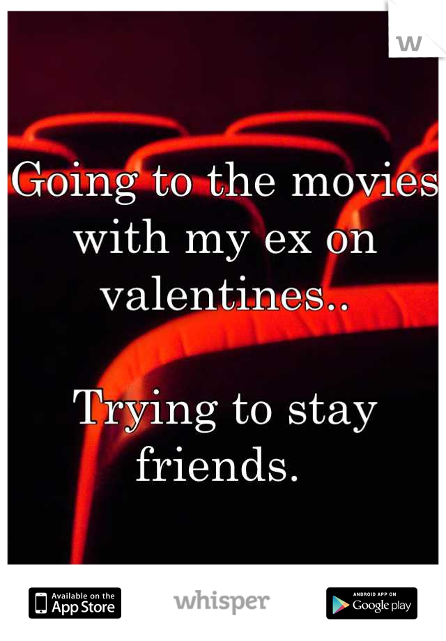 Going to the movies with my ex on valentines..

Trying to stay friends. 