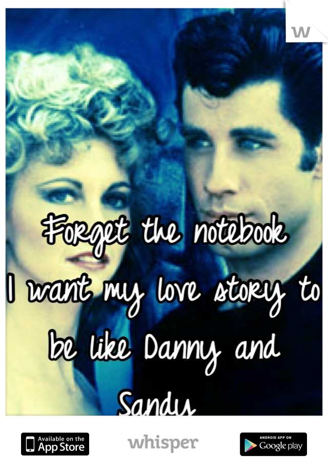 Forget the notebook 
I want my love story to be like Danny and Sandy 