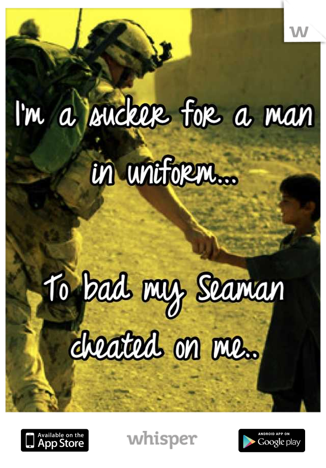 I'm a sucker for a man in uniform...

To bad my Seaman cheated on me..