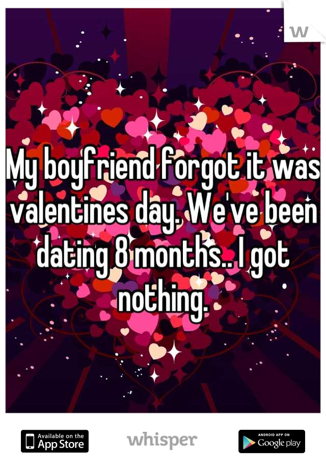 My boyfriend forgot it was valentines day. We've been dating 8 months.. I got nothing.