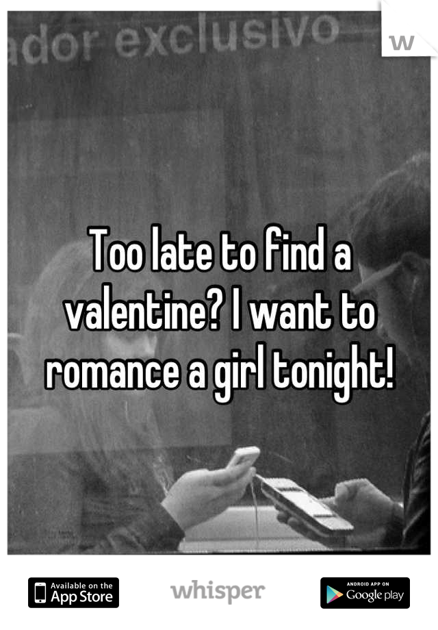 Too late to find a valentine? I want to romance a girl tonight!