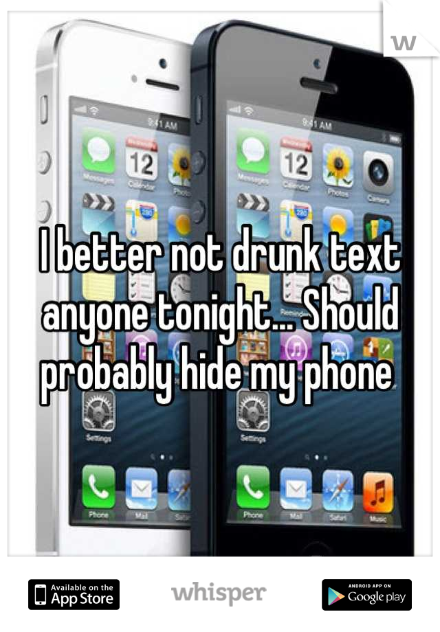 I better not drunk text anyone tonight... Should probably hide my phone 