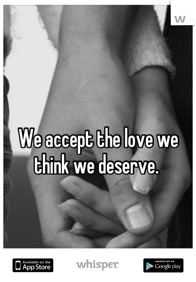 
We accept the love we think we deserve. 