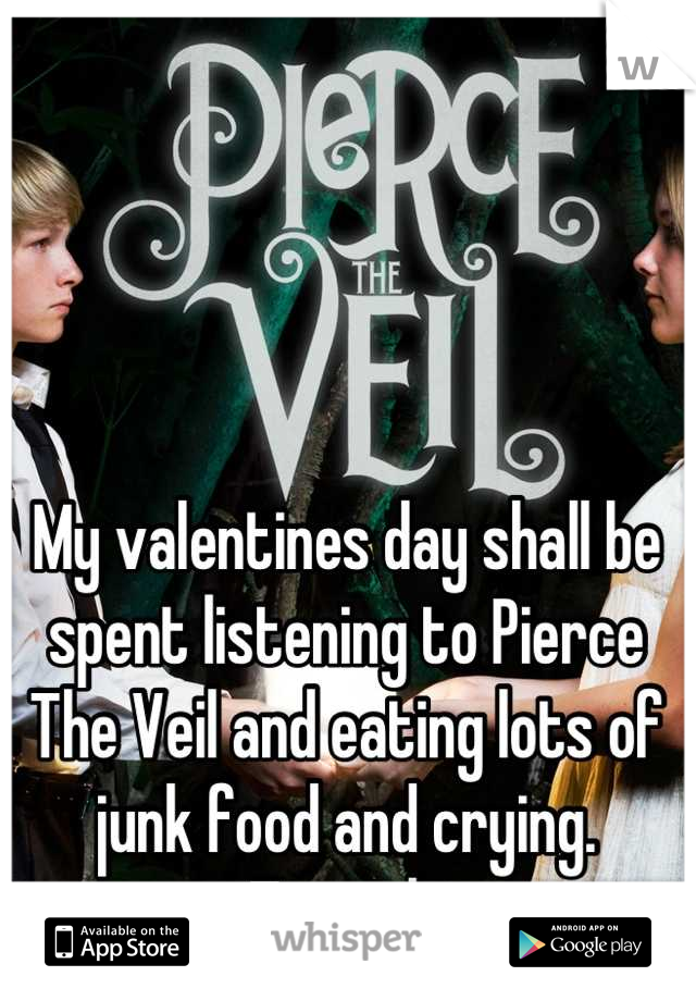 My valentines day shall be spent listening to Pierce The Veil and eating lots of junk food and crying. 
Typical. 