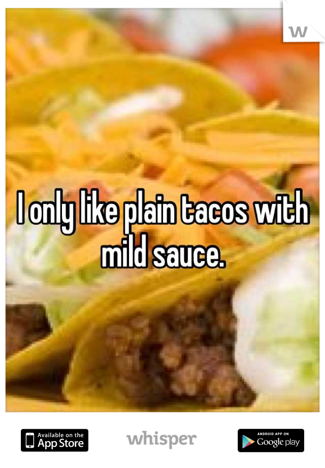 I only like plain tacos with mild sauce.
