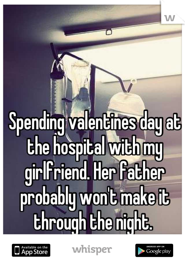 Spending valentines day at the hospital with my girlfriend. Her father probably won't make it through the night. 