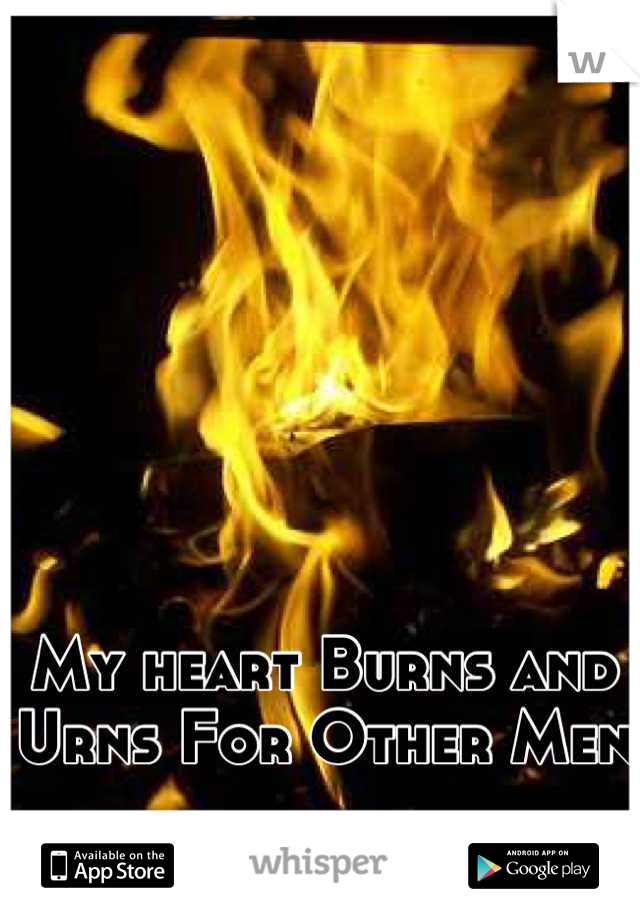 My heart Burns and Urns For Other Men