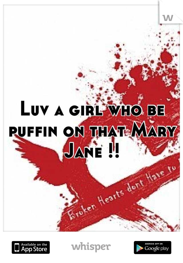 Luv a girl who be puffin on that Mary Jane !!