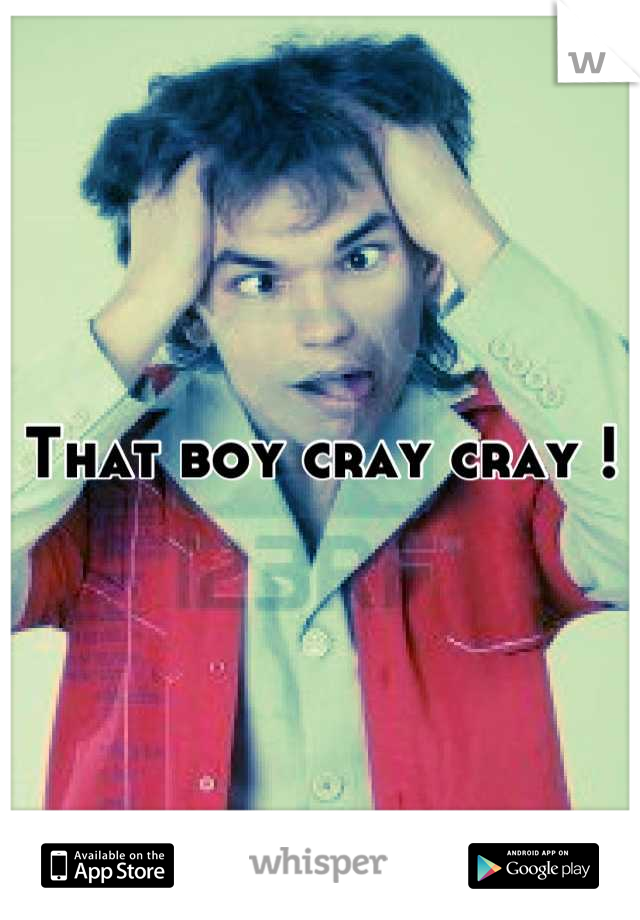 That boy cray cray !