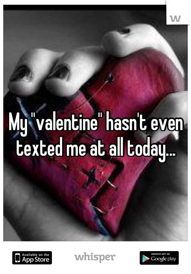 My "valentine" hasn't even texted me at all today...