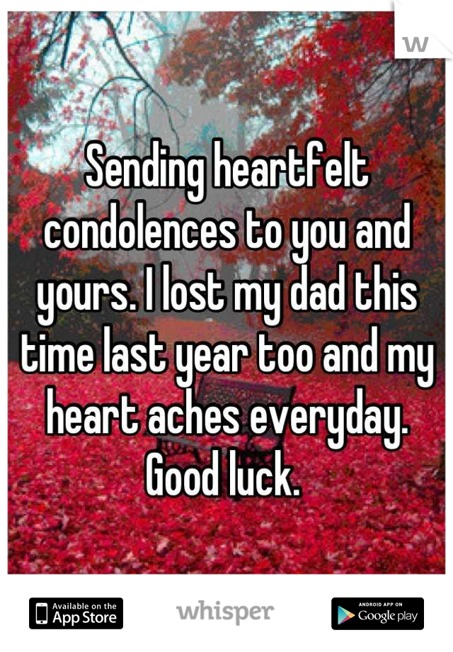 Sending heartfelt condolences to you and yours. I lost my dad this time last year too and my heart aches everyday. Good luck. 