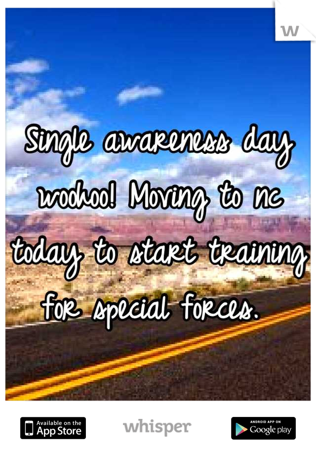 Single awareness day woohoo! Moving to nc today to start training for special forces. 