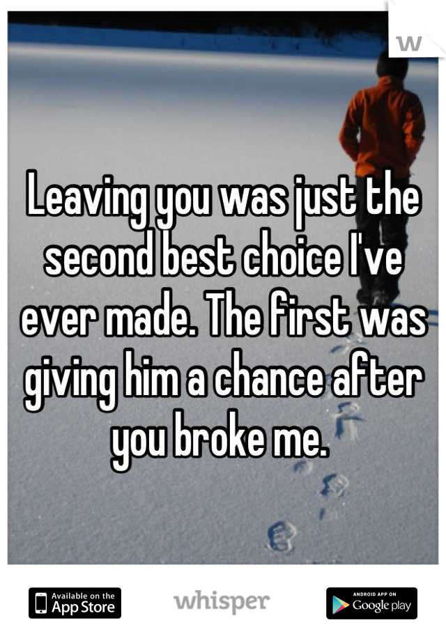 Leaving you was just the second best choice I've ever made. The first was giving him a chance after you broke me. 