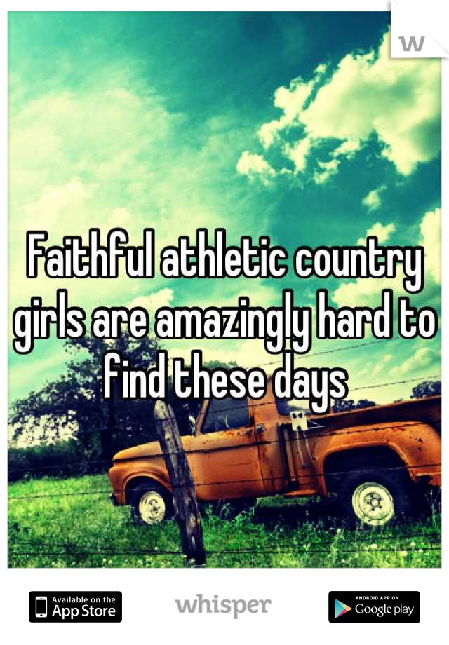 Faithful athletic country girls are amazingly hard to find these days