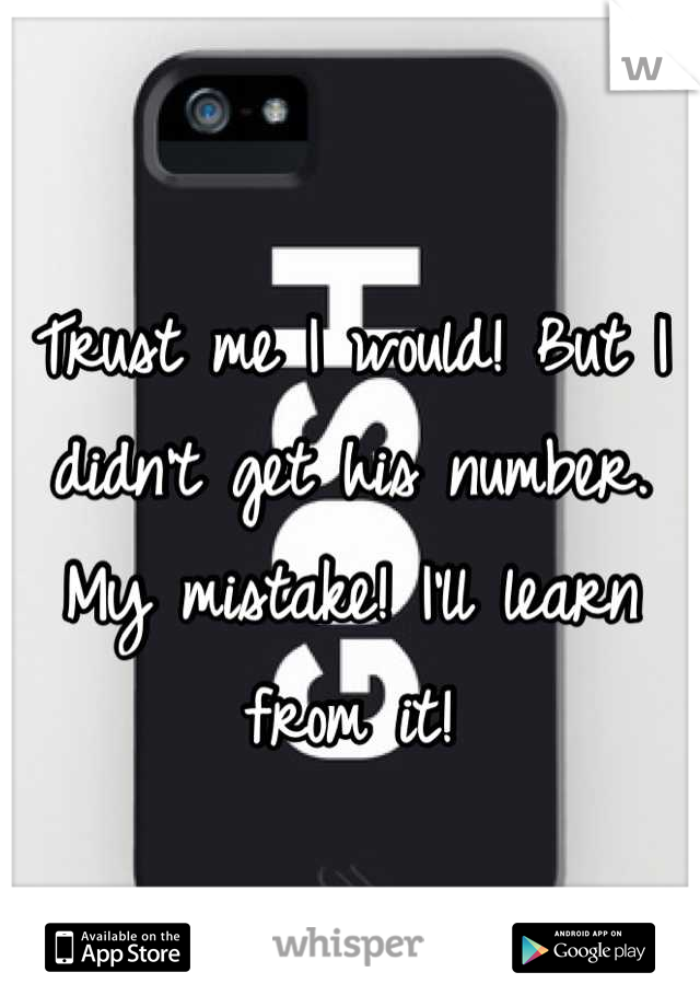 Trust me I would! But I didn't get his number. My mistake! I'll learn from it!