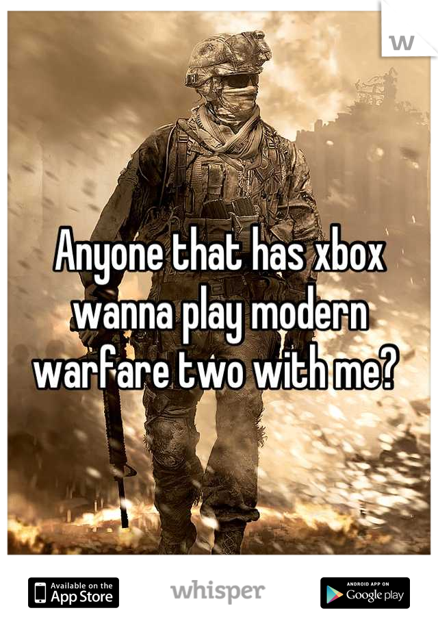 Anyone that has xbox wanna play modern warfare two with me? 