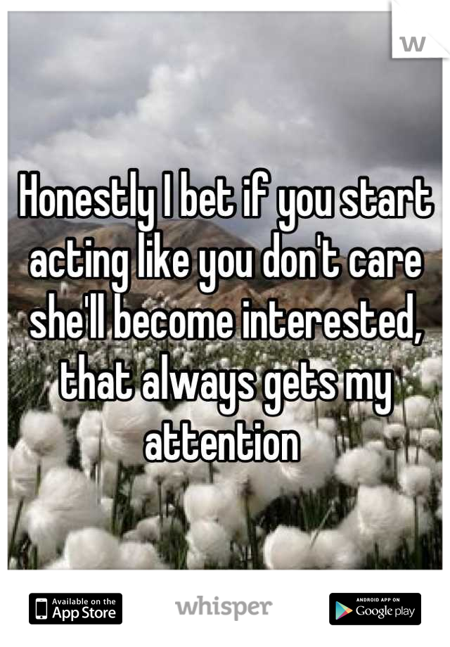 Honestly I bet if you start acting like you don't care she'll become interested, that always gets my attention 