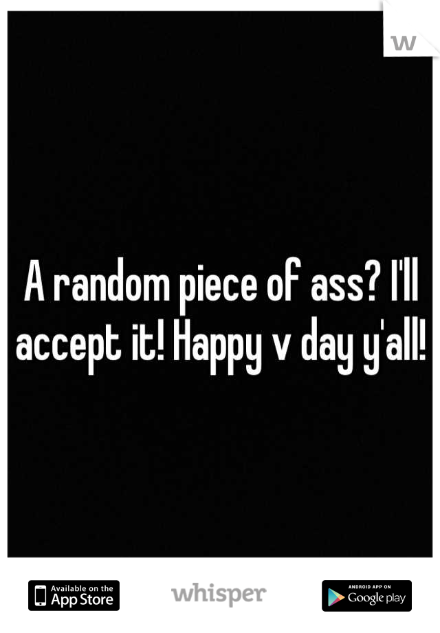 A random piece of ass? I'll accept it! Happy v day y'all!