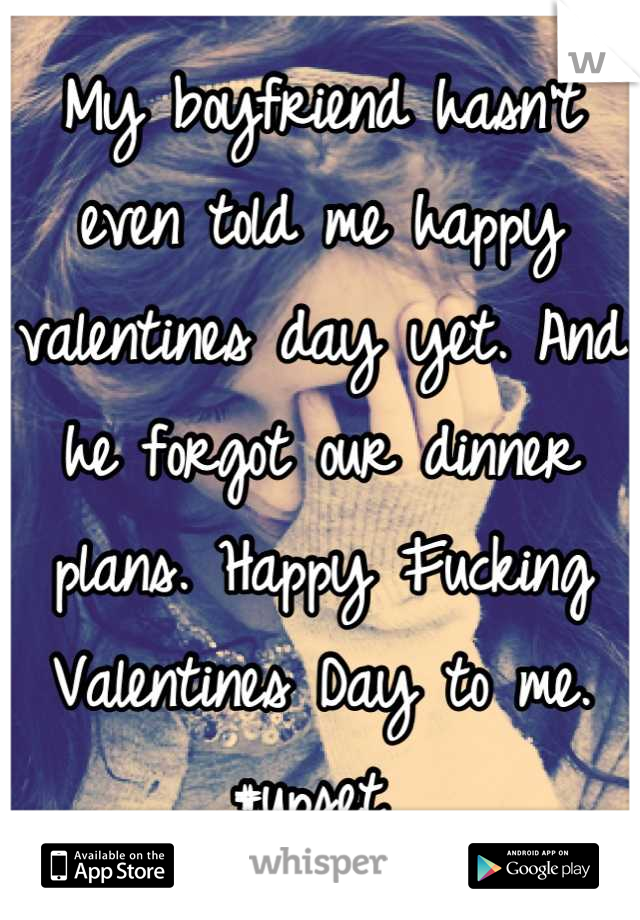 My boyfriend hasn't even told me happy valentines day yet. And he forgot our dinner plans. Happy Fucking Valentines Day to me. #upset 