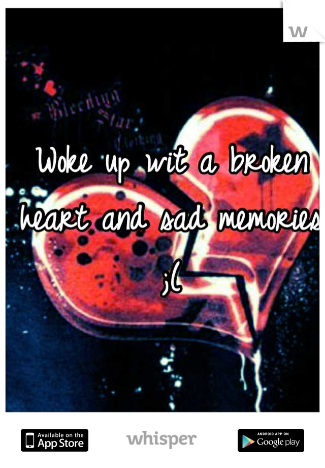 Woke up wit a broken heart and sad memories ;(