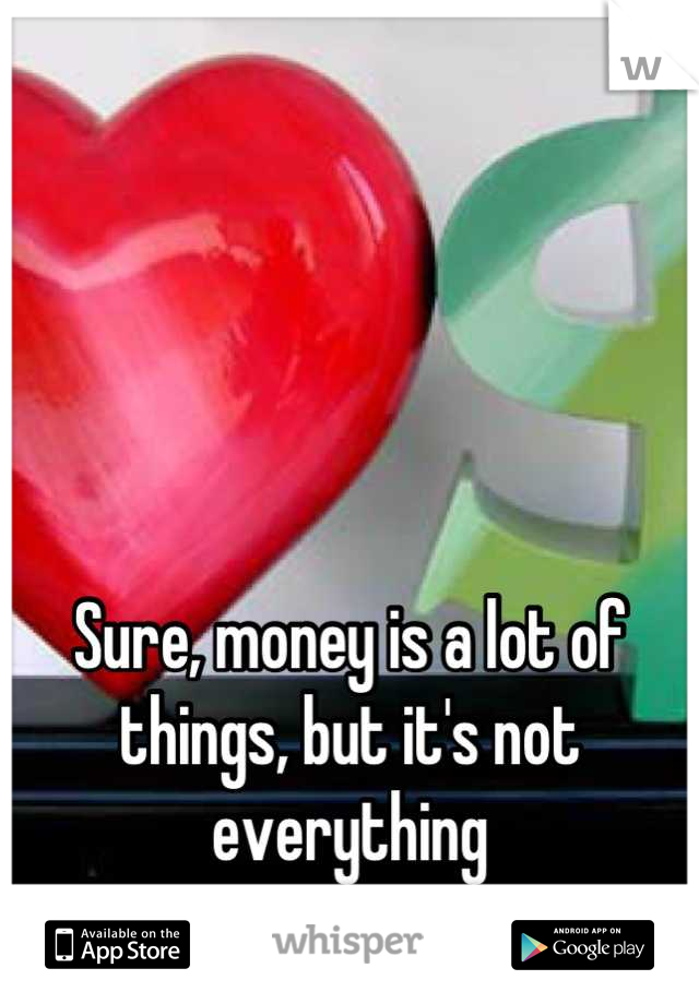 




Sure, money is a lot of things, but it's not everything