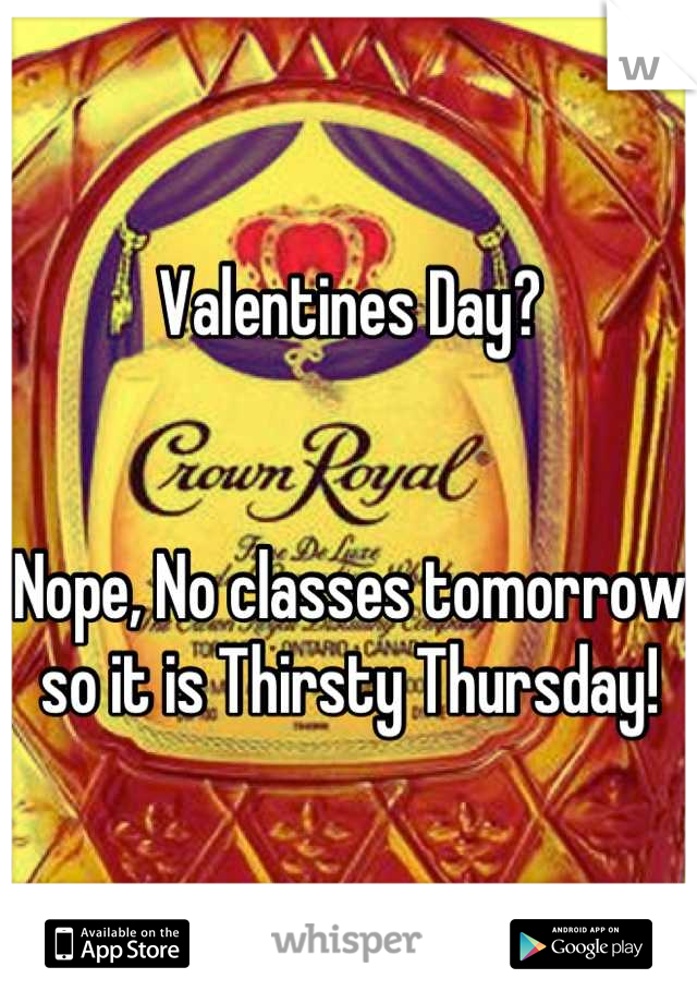 Valentines Day? 


Nope, No classes tomorrow
so it is Thirsty Thursday!