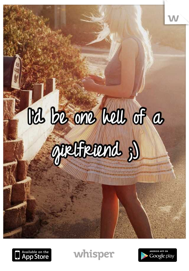I'd be one hell of a girlfriend ;)