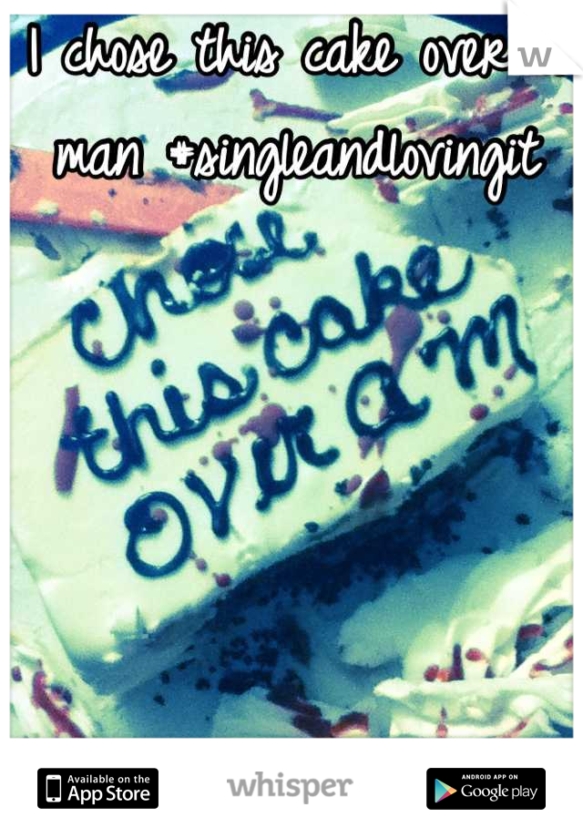 I chose this cake over a man #singleandlovingit