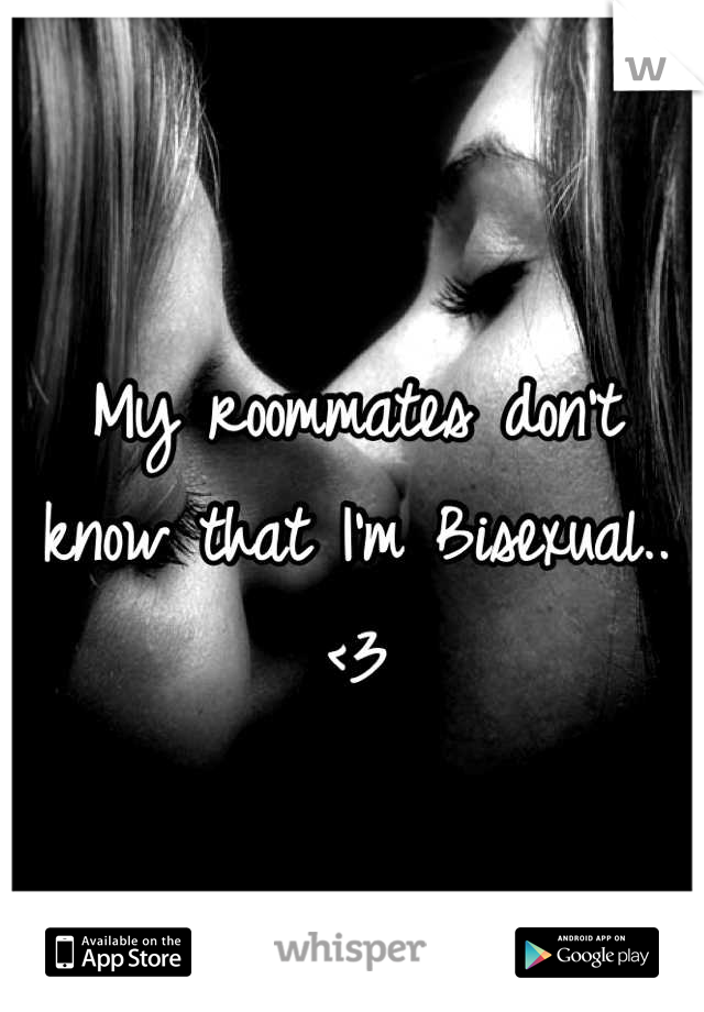 My roommates don't know that I'm Bisexual..<3
