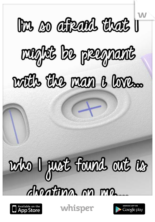 I'm so afraid that I might be pregnant
with the man i love...


who I just found out is cheating on me....