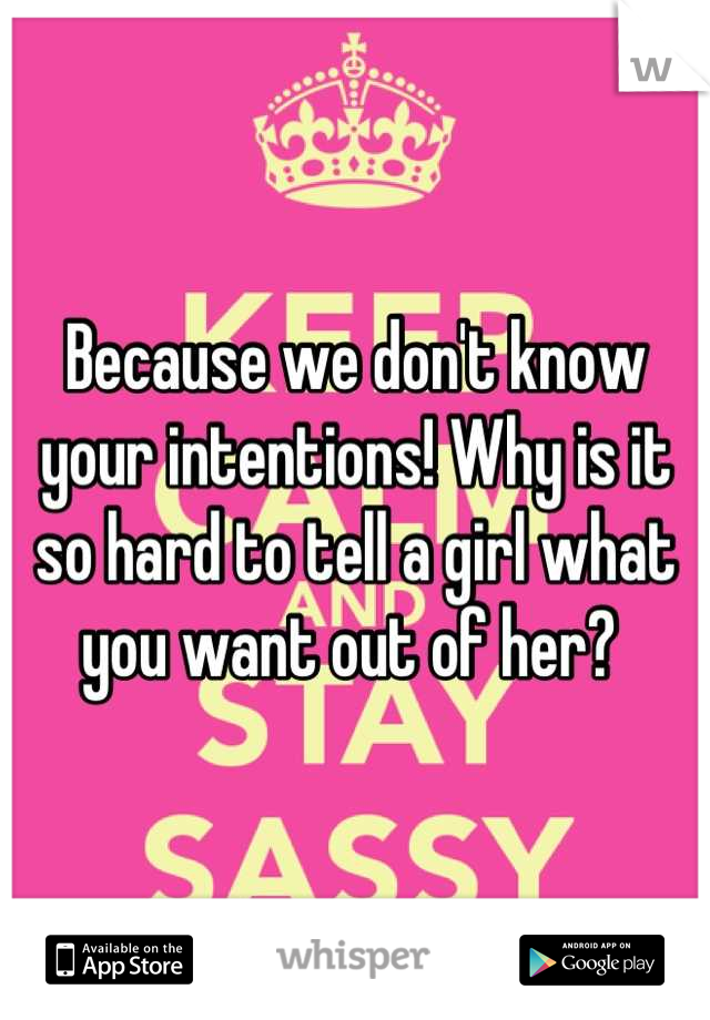 Because we don't know your intentions! Why is it so hard to tell a girl what you want out of her? 