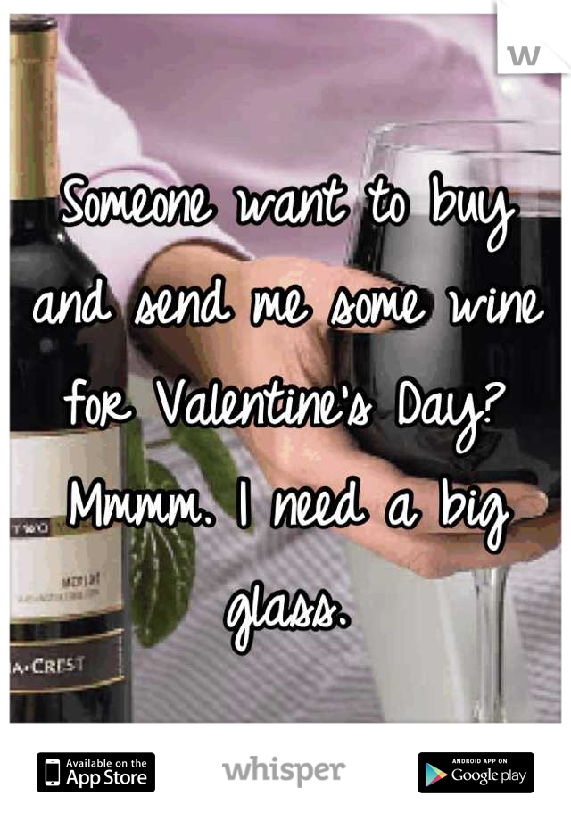 Someone want to buy and send me some wine for Valentine's Day? Mmmm. I need a big glass.