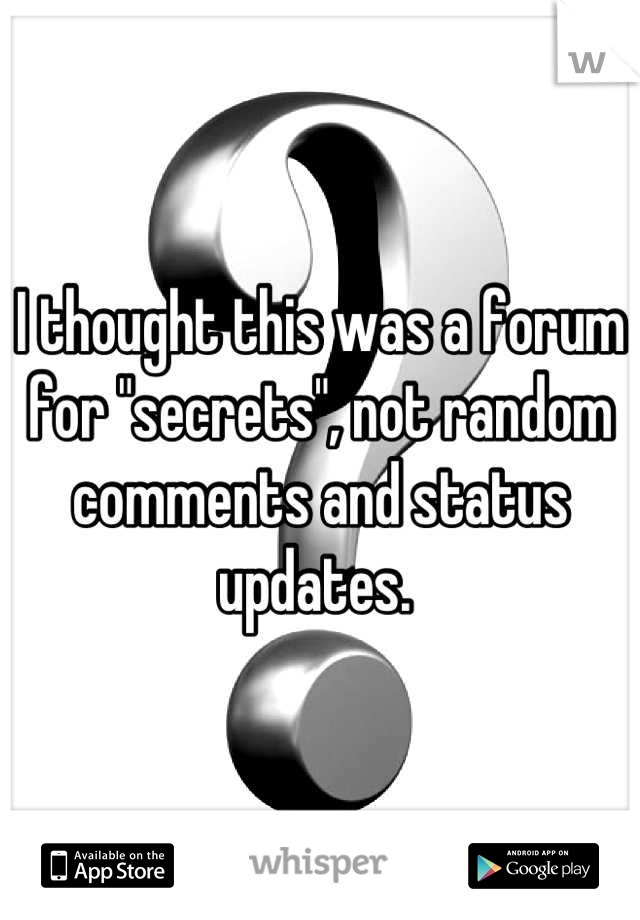 I thought this was a forum for "secrets", not random comments and status updates. 