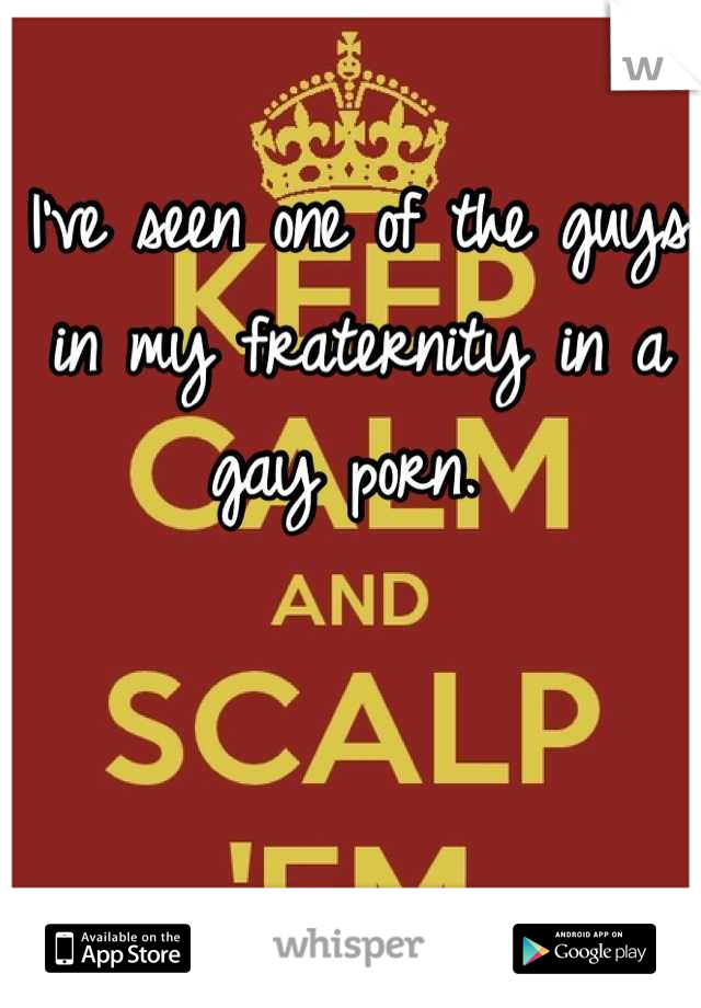 I've seen one of the guys in my fraternity in a gay porn. 