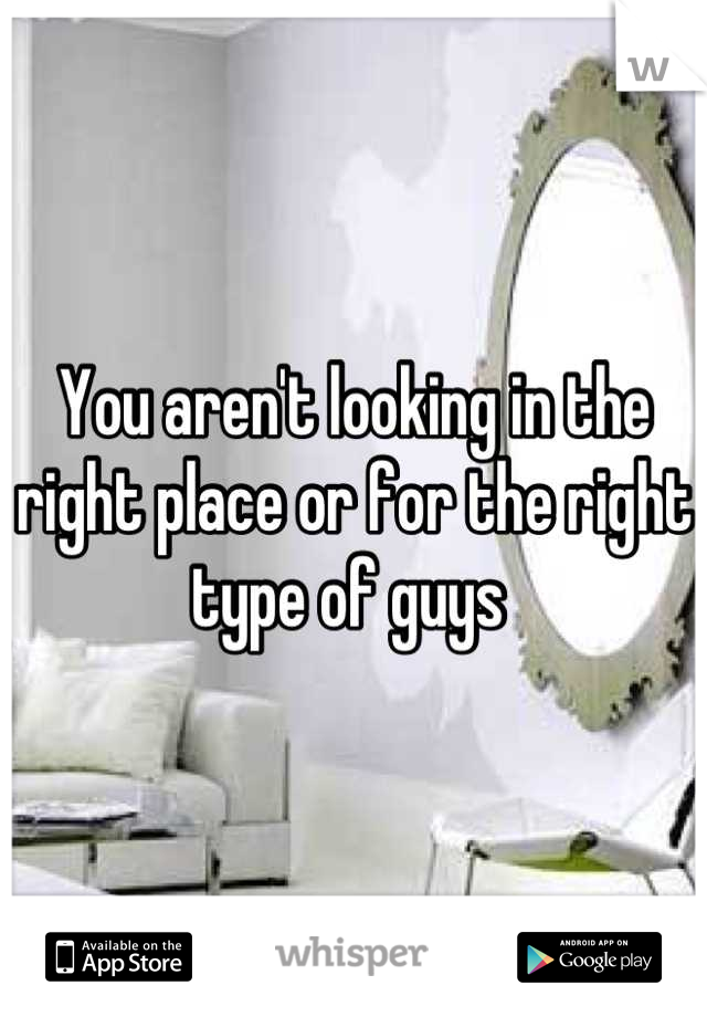 You aren't looking in the right place or for the right type of guys 