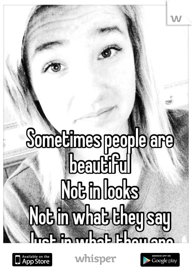 
Sometimes people are beautiful
Not in looks
Not in what they say
Just in what they are