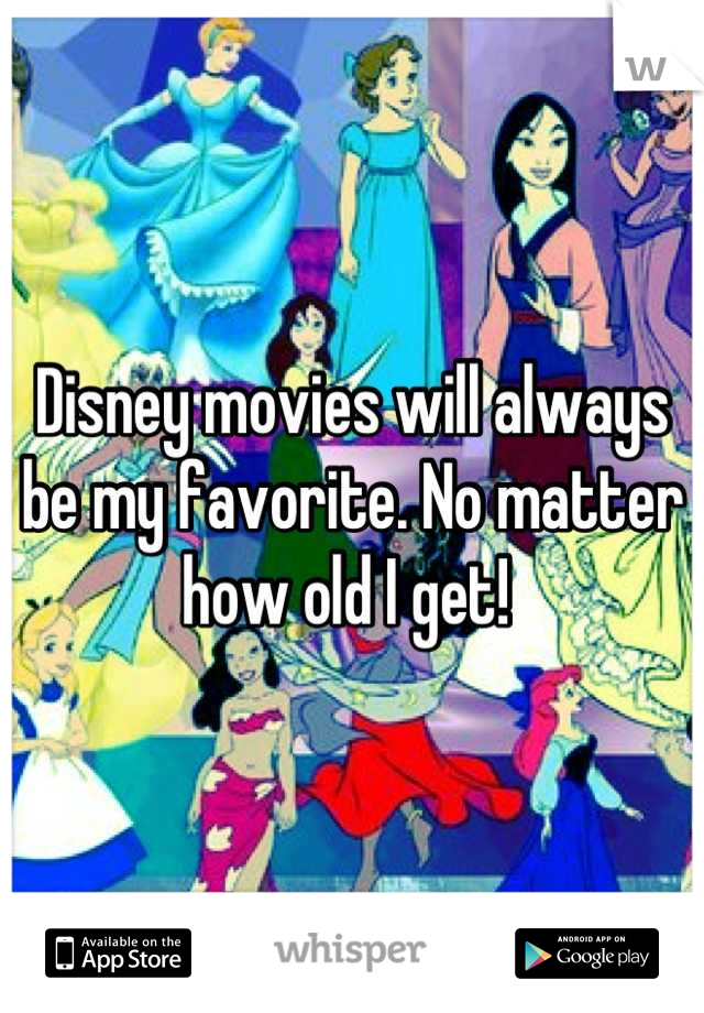 Disney movies will always be my favorite. No matter how old I get! 