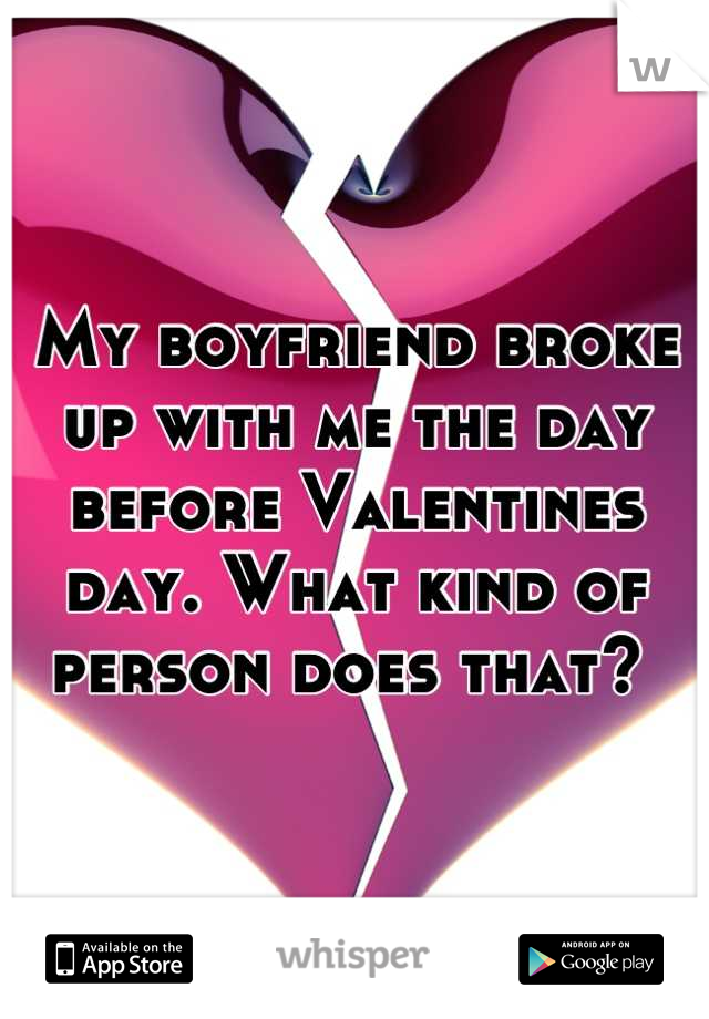 My boyfriend broke up with me the day before Valentines day. What kind of person does that? 