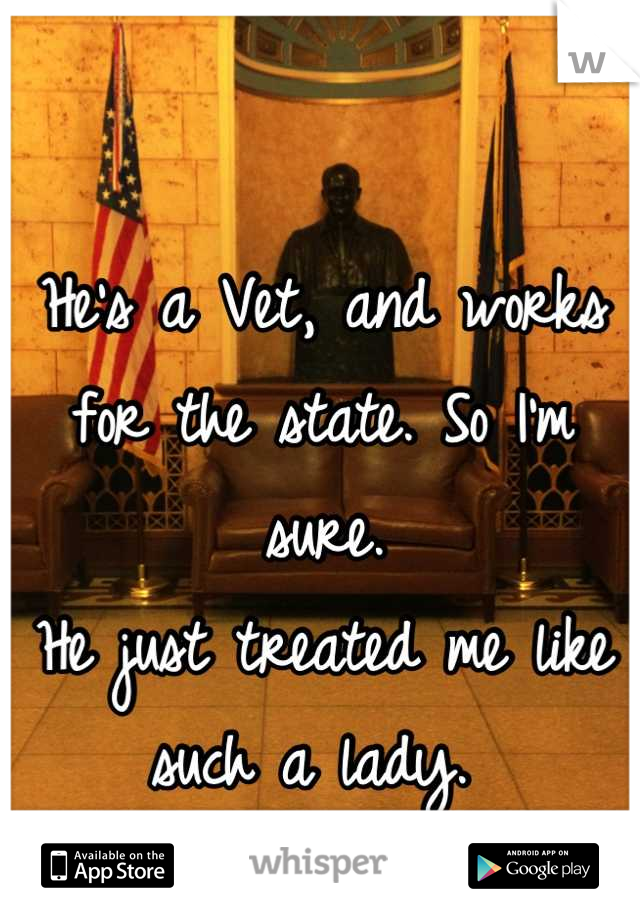He's a Vet, and works for the state. So I'm sure. 
He just treated me like such a lady. 