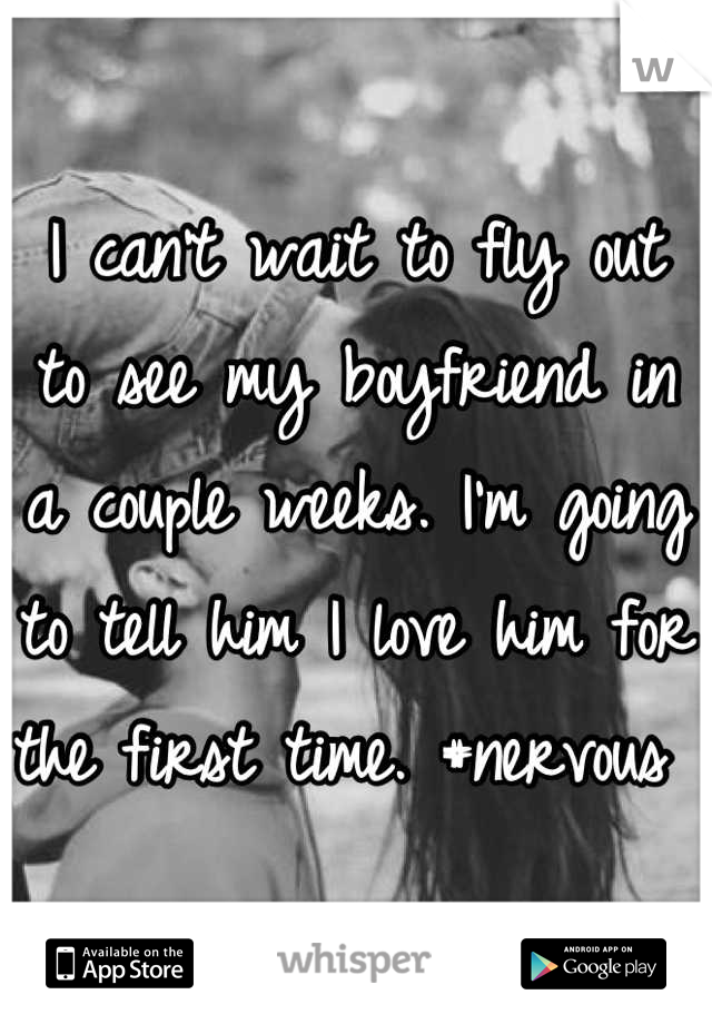 I can't wait to fly out to see my boyfriend in a couple weeks. I'm going to tell him I love him for the first time. #nervous 