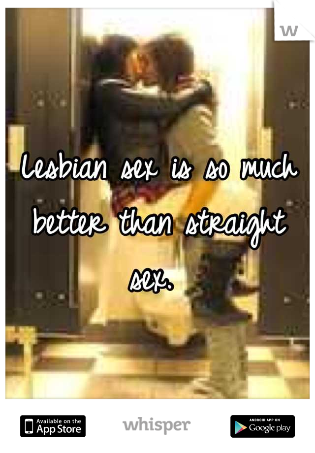 Lesbian sex is so much better than straight sex. 