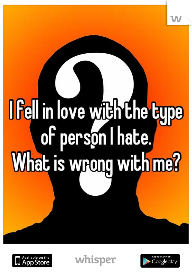 I fell in love with the type of person I hate. 
What is wrong with me?