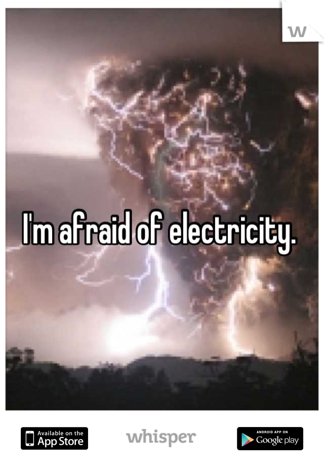 I'm afraid of electricity. 